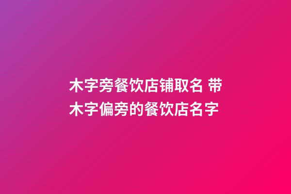 木字旁餐饮店铺取名 带木字偏旁的餐饮店名字-第1张-店铺起名-玄机派